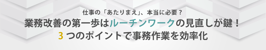 業務改善の第一歩はルーチンワークの見直しが鍵 内田洋行itソリューションズ